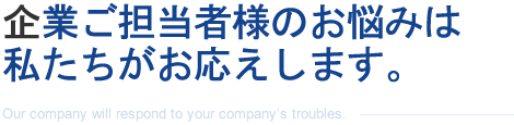 企業ご担当者様のお悩みは当社がお応えします。